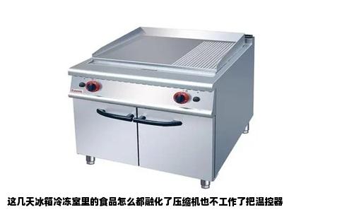 这几天冰箱冷冻室里的食品怎么都融化了压缩机也不工作了把温控器